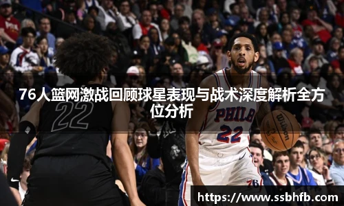 76人篮网激战回顾球星表现与战术深度解析全方位分析