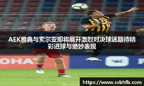 AEK雅典与索尔亚即将展开激烈对决球迷期待精彩进球与绝妙表现