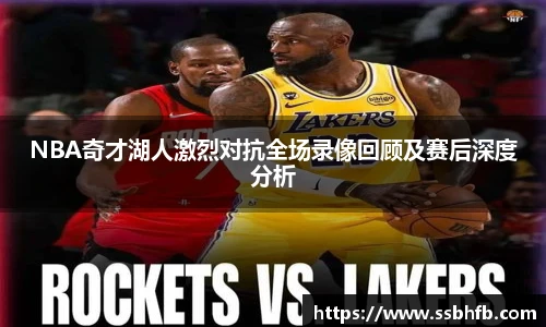 NBA奇才湖人激烈对抗全场录像回顾及赛后深度分析