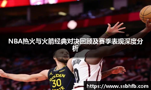 NBA热火与火箭经典对决回顾及赛季表现深度分析